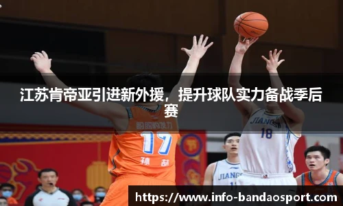 江苏肯帝亚引进新外援，提升球队实力备战季后赛