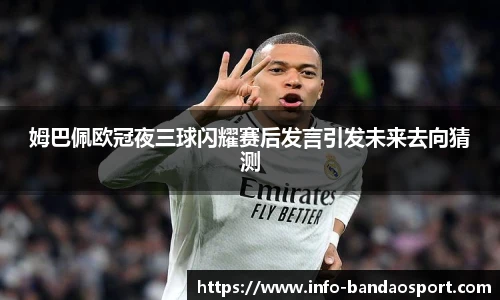 姆巴佩欧冠夜三球闪耀赛后发言引发未来去向猜测