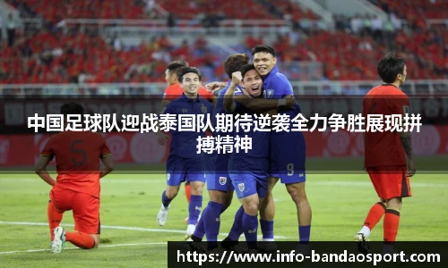 中国足球队迎战泰国队期待逆袭全力争胜展现拼搏精神