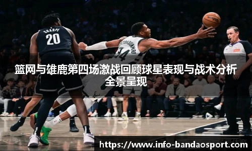 篮网与雄鹿第四场激战回顾球星表现与战术分析全景呈现