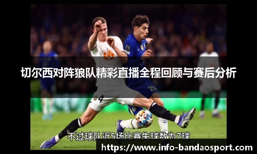 切尔西对阵狼队精彩直播全程回顾与赛后分析